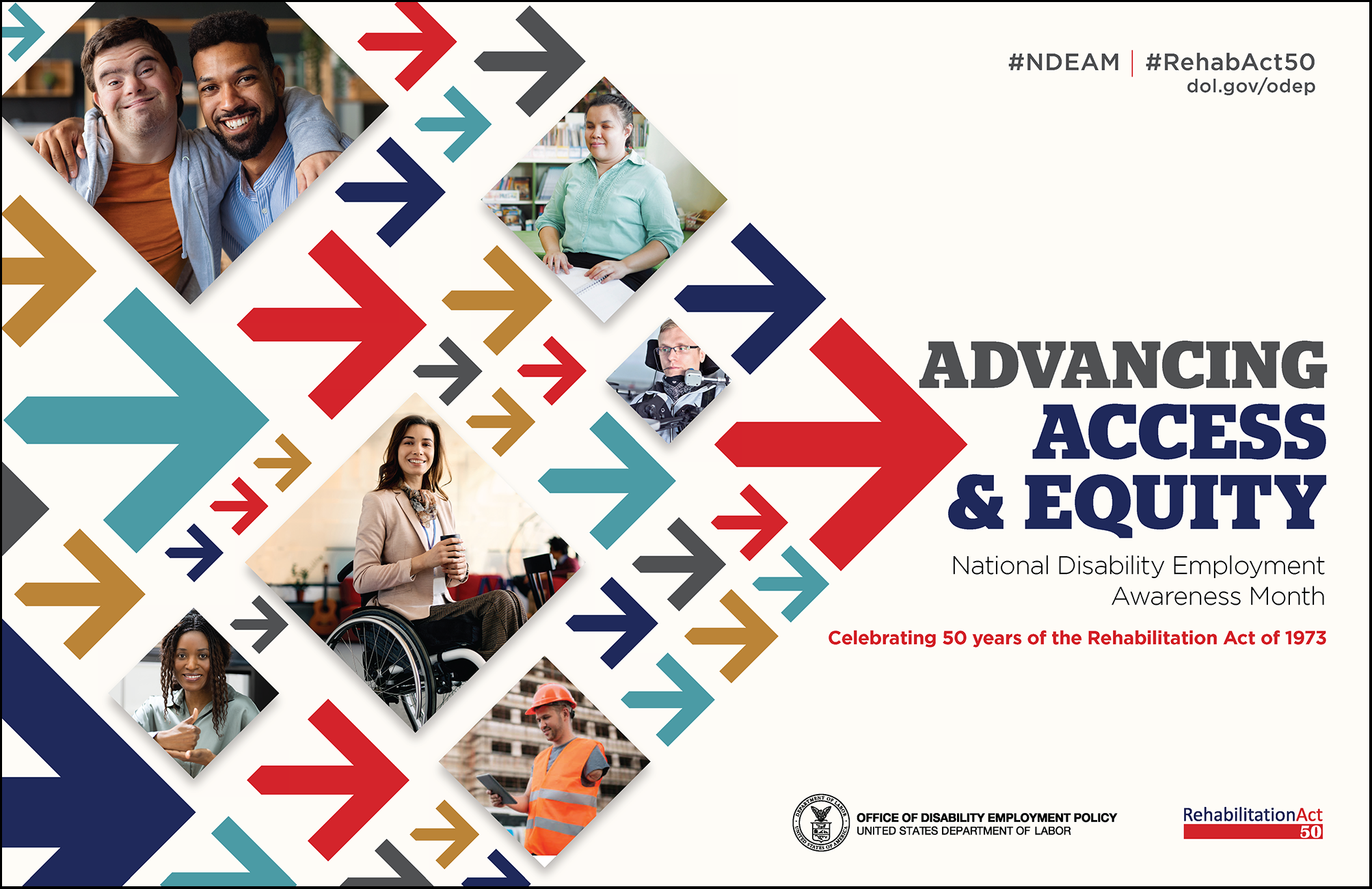 Department of Labor's NDEAM poster. The words, “Advancing Access & Equity, National Disability Employment Awareness Month, Celebrating 50 years of the Rehabilitation Act of 1973” are placed to the right of a field of red, gray, teal, blue and yellow arrows. Mixed within the arrows are diverse images of people with disabilities in workplace settings.